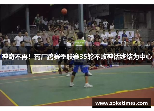 神奇不再！药厂跨赛季联赛35轮不败神话终结为中心