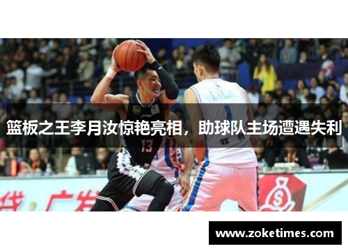 篮板之王李月汝惊艳亮相，助球队主场遭遇失利