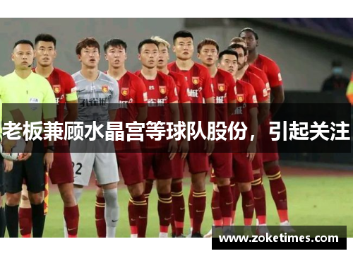 老板兼顾水晶宫等球队股份，引起关注